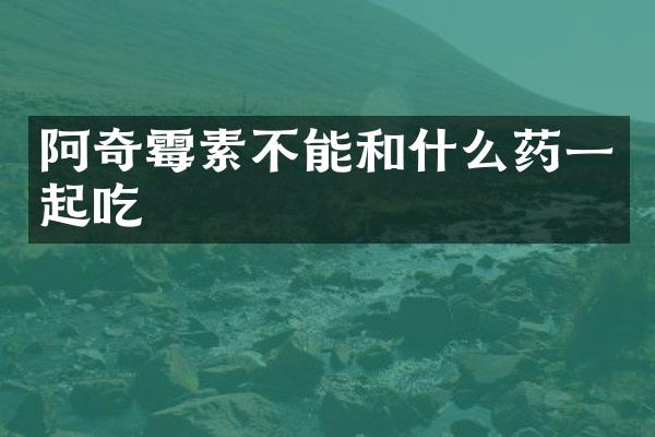 阿奇霉素不能和什么药一起吃