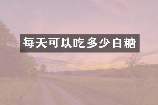 每天可以吃多少白糖