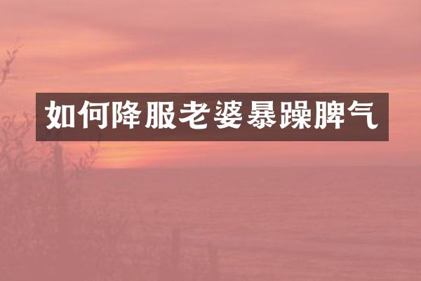 如何降服老婆暴躁脾气