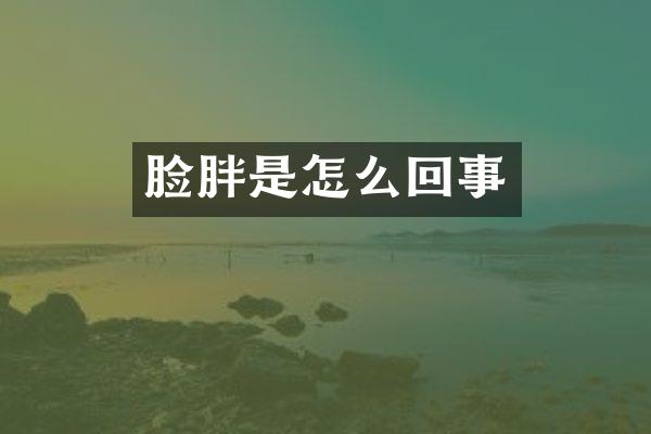 脸胖是怎么回事