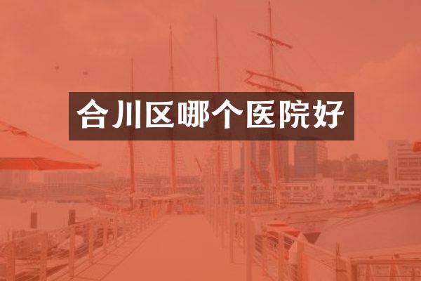 合川区哪个医院好