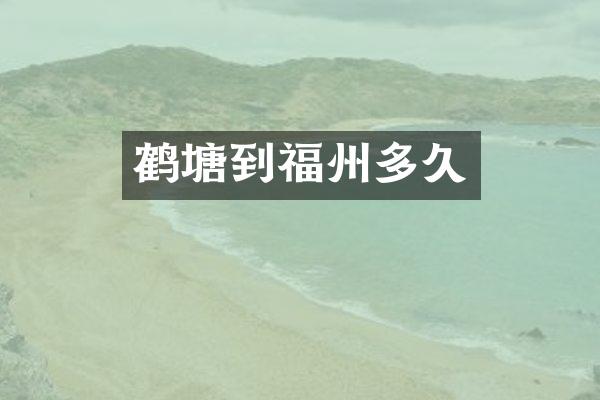 鹤塘到福州多久