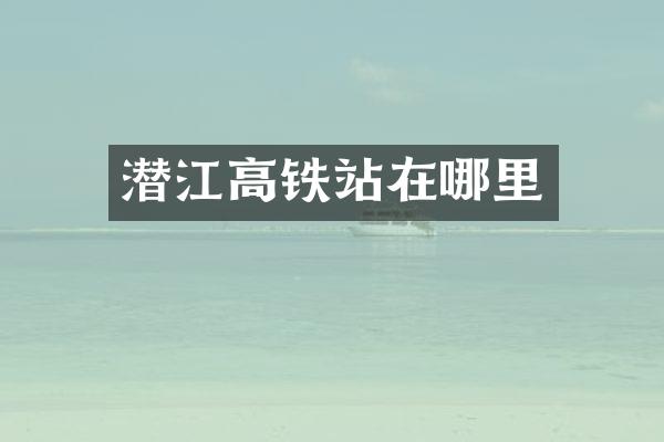 潜江高铁站在哪里