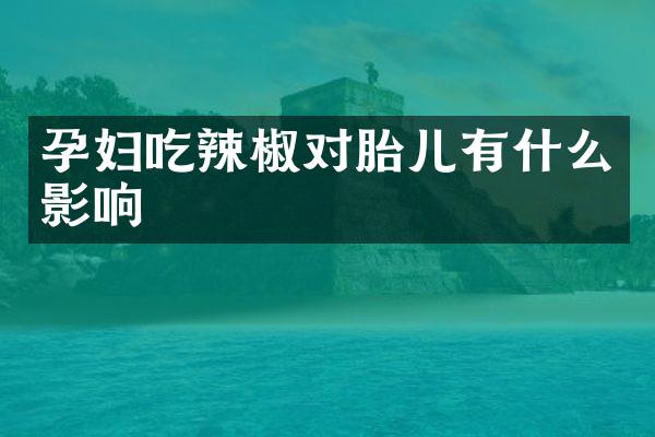 孕妇吃辣椒对胎儿有什么影响