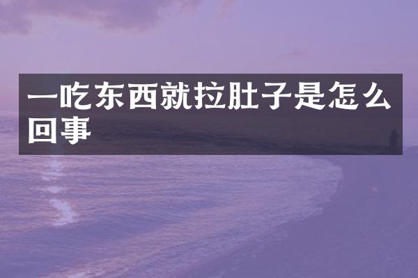 一吃东西就拉肚子是怎么回事