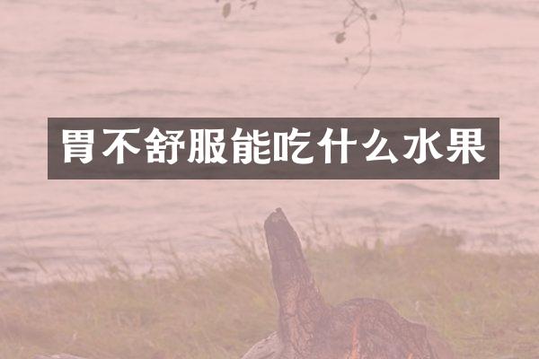 胃不舒服能吃什么水果