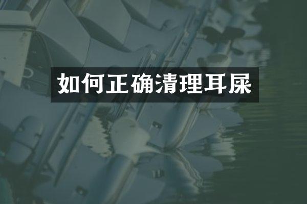 如何正确清理耳屎