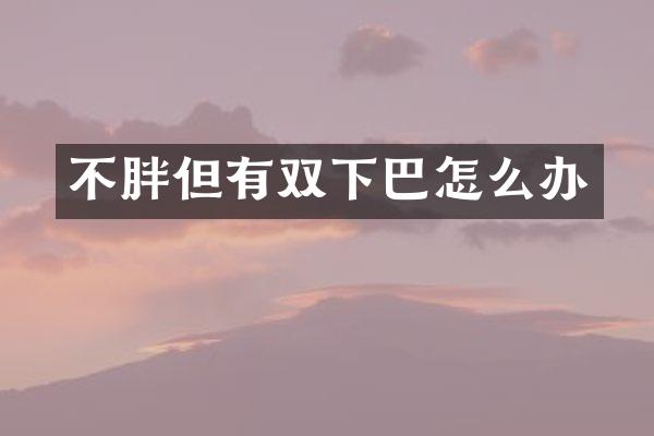 不胖但有双下巴怎么办