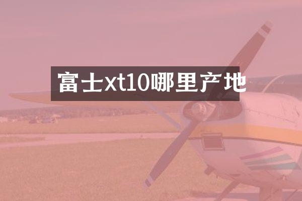 富士xt10哪里产地