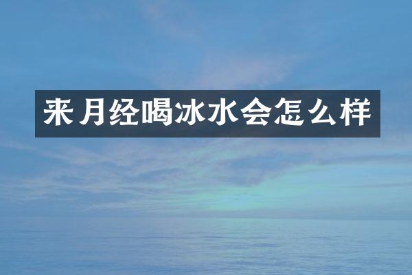 来月经喝冰水会怎么样