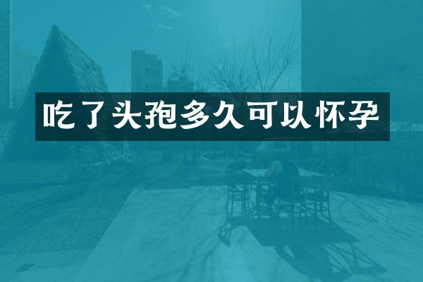 吃了头孢多久可以怀孕