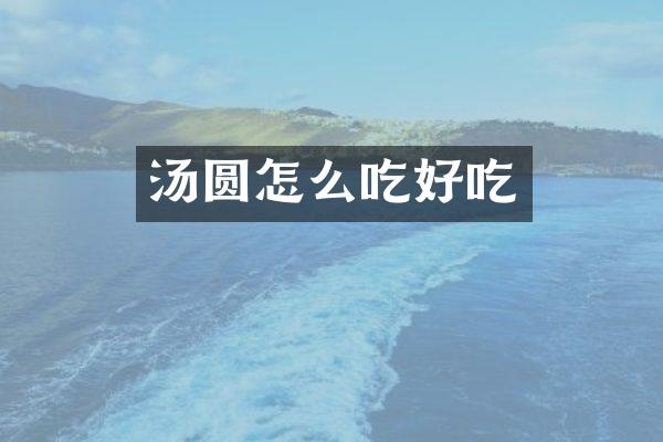 汤圆怎么吃好吃