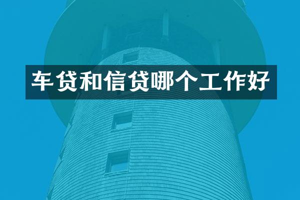车贷和信贷哪个工作好