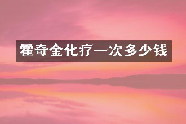 霍奇金化疗一次多少钱