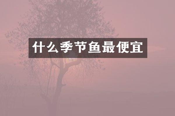 什么季节鱼最便宜