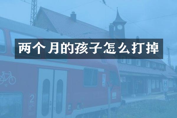 两个月的孩子怎么打掉