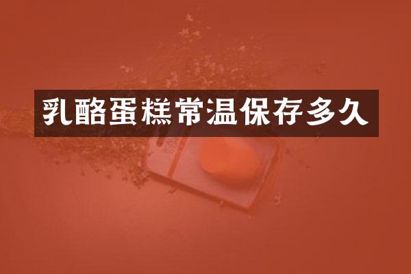 乳酪蛋糕常温保存多久