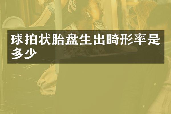 球拍状胎盘生出畸形率是多少