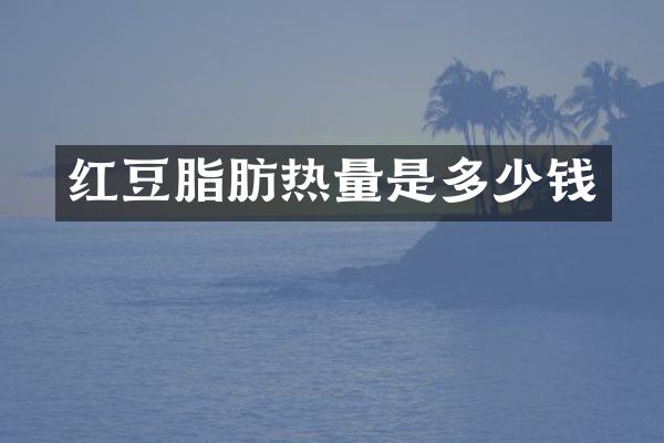 红豆脂肪热量是多少钱