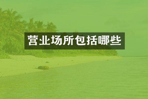 营业场所包括哪些