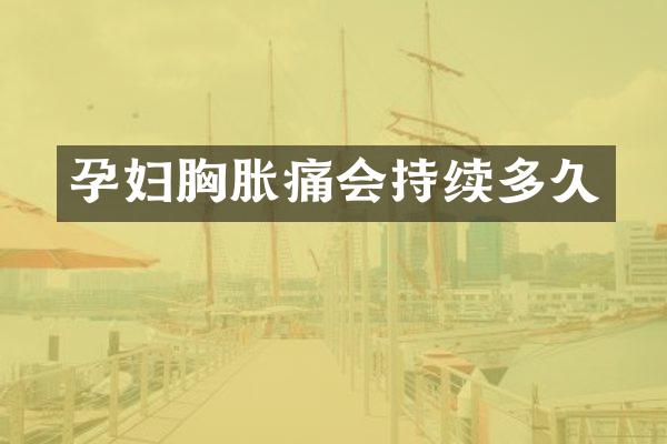 孕妇胸胀痛会持续多久