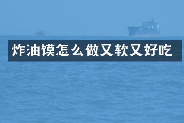 炸油馍怎么做又软又好吃