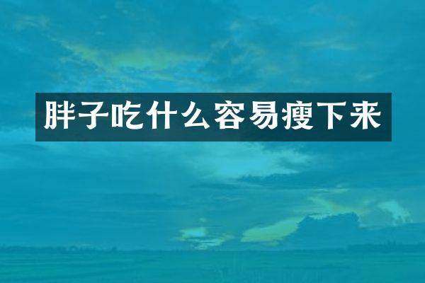 胖子吃什么容易瘦下来