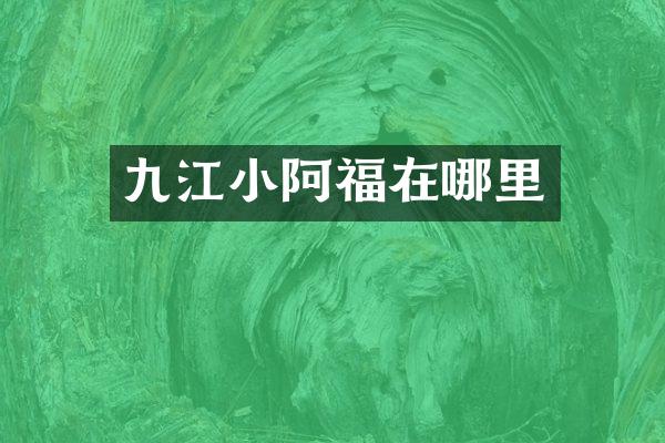 九江小阿福在哪里