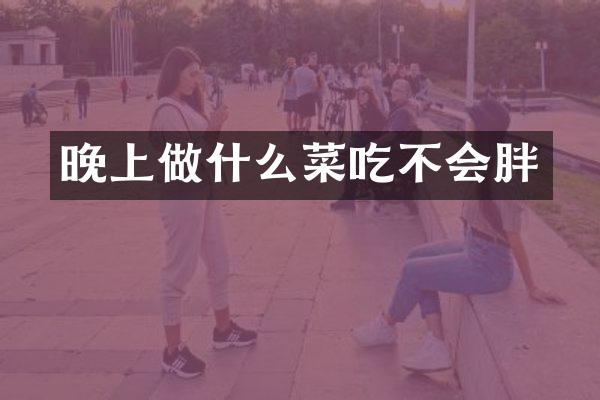晚上做什么菜吃不会胖