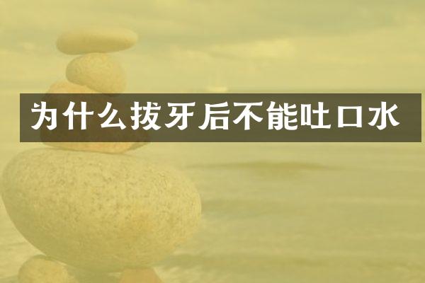 为什么拔牙后不能吐口水