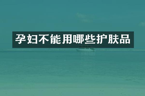 孕妇不能用哪些护肤品