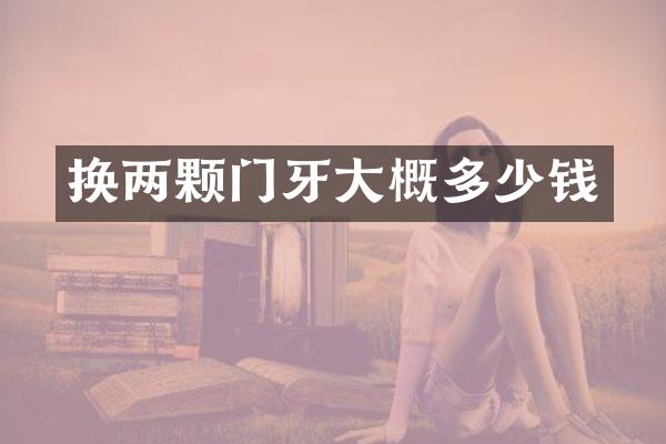 换两颗门牙大概多少钱