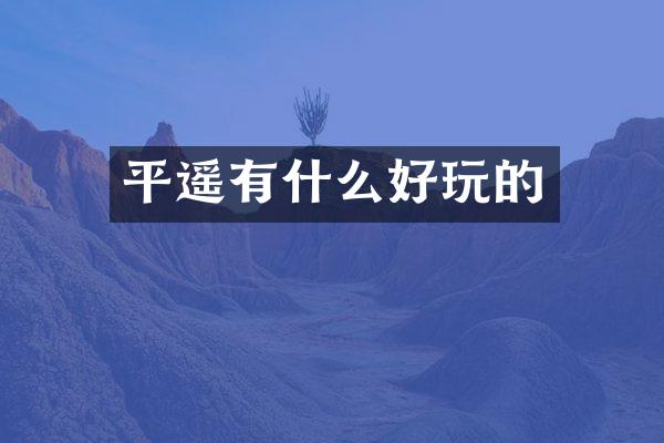 平遥有什么好玩的