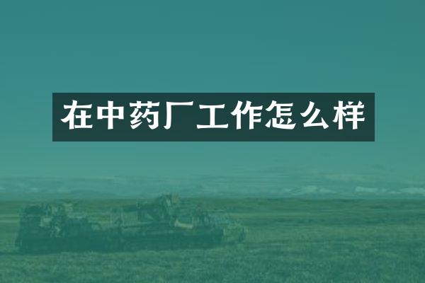在中药厂工作怎么样