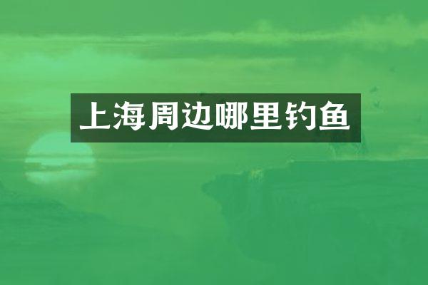 上海周边哪里钓鱼