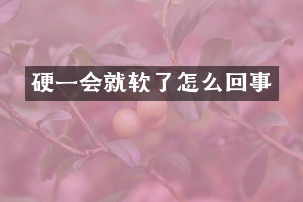 硬一会就软了怎么回事