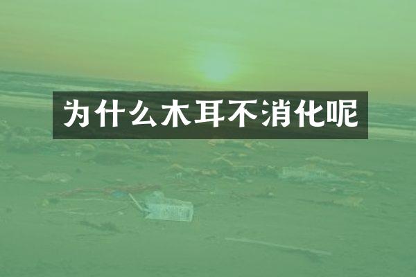为什么木耳不消化呢
