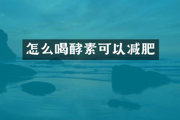 怎么喝酵素可以减肥