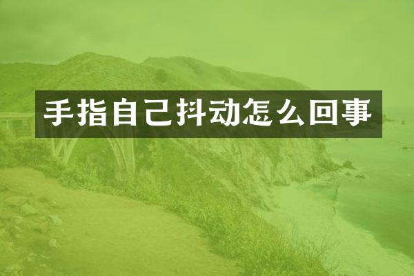 手指自己抖动怎么回事