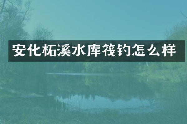 安化柘溪水库筏钓怎么样
