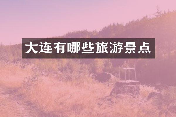 大连有哪些旅游景点