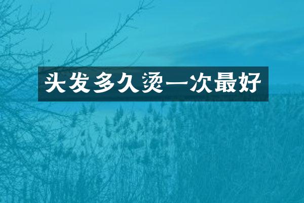 头发多久烫一次最好