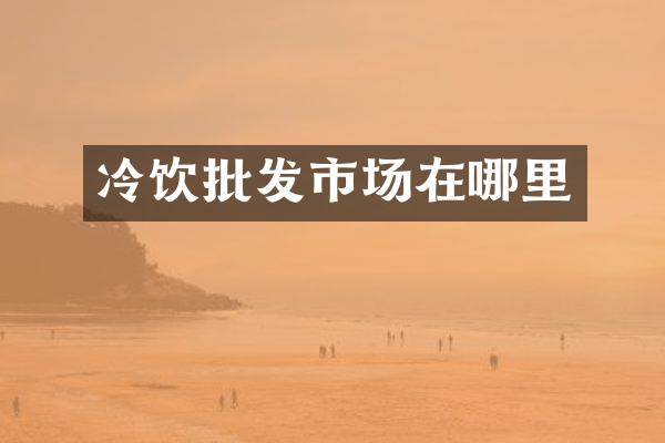 冷饮批发市场在哪里