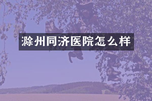 滁州同济医院怎么样