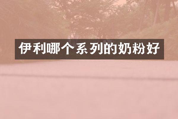 伊利哪个系列的奶粉好