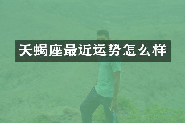 天蝎座最近运势怎么样