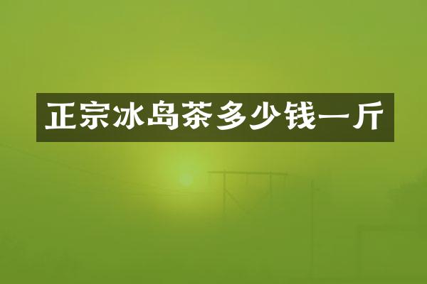 正宗冰岛茶多少钱一斤