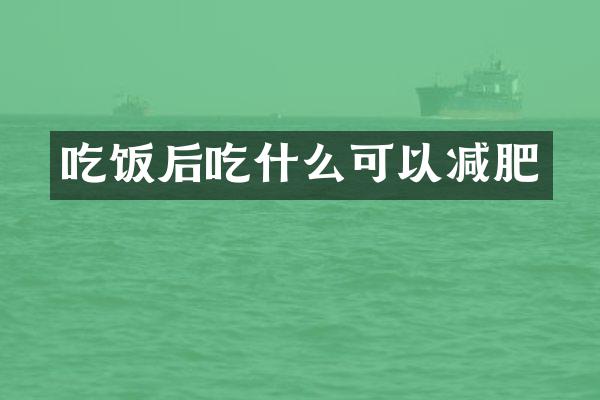 吃饭后吃什么可以减肥