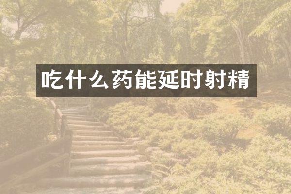 吃什么药能延时射精