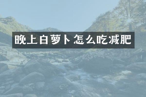 晚上白萝卜怎么吃减肥